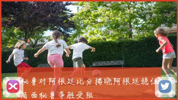 秘鲁对阿根廷比分揭晓阿根廷稳住局面秘鲁争胜受阻