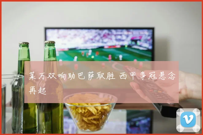 莱万双响助巴萨取胜 西甲争冠悬念再起