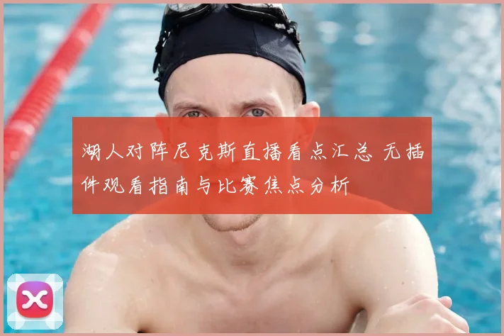 湖人对阵尼克斯直播看点汇总 无插件观看指南与比赛焦点分析
