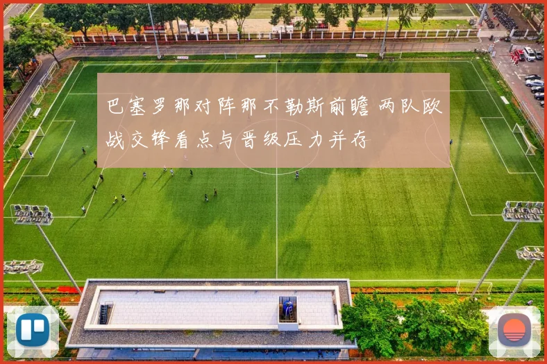 巴塞罗那对阵那不勒斯前瞻 两队欧战交锋看点与晋级压力并存