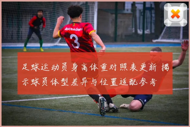 足球运动员身高体重对照表更新 揭示球员体型差异与位置适配参考