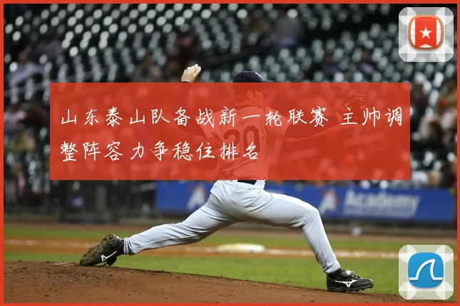 山东泰山队备战新一轮联赛 主帅调整阵容力争稳住排名