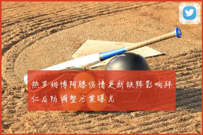 热罗姆博阿滕伤情更新缺阵影响拜仁后防调整方案曝光