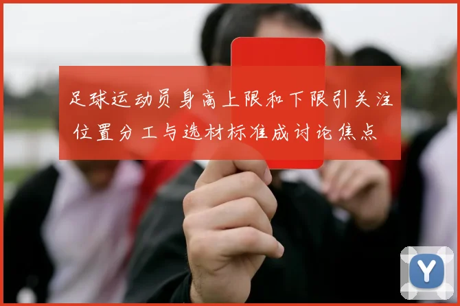 足球运动员身高上限和下限引关注 位置分工与选材标准成讨论焦点