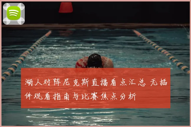 湖人对阵尼克斯直播看点汇总 无插件观看指南与比赛焦点分析