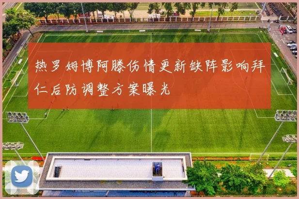 热罗姆博阿滕伤情更新缺阵影响拜仁后防调整方案曝光