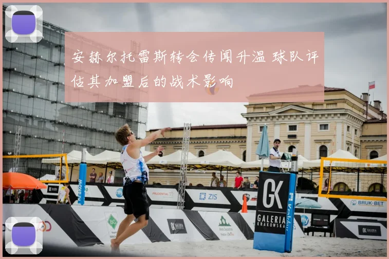 安赫尔托雷斯转会传闻升温 球队评估其加盟后的战术影响