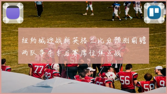 纽约城迎战新英格兰比分预测前瞻两队争夺季后赛席位焦点战