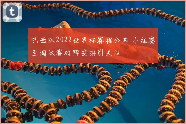 巴西队2022世界杯赛程公布 小组赛至淘汰赛对阵安排引关注